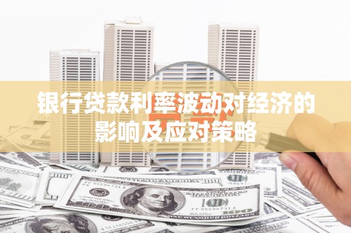 西华银行贷款利率波动对经济的影响及应对策略