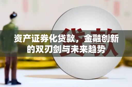 西华资产证券化贷款，金融创新的双刃剑与未来趋势