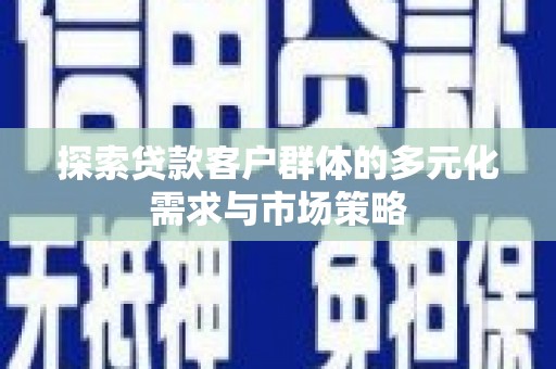 西华探索贷款客户群体的多元化需求与市场策略