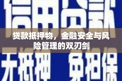 西华贷款抵押物，金融安全与风险管理的双刃剑