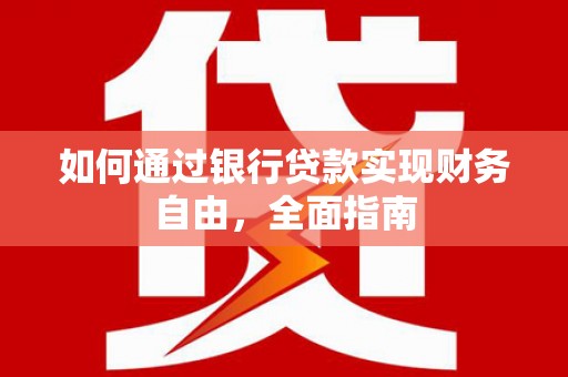 西华如何通过银行贷款实现财务自由，全面指南