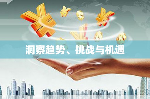 西华洞察趋势、挑战与机遇