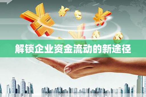 西华解锁企业资金流动的新途径