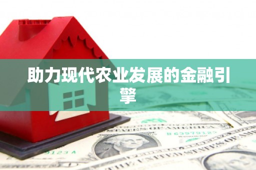 西华助力现代农业发展的金融引擎