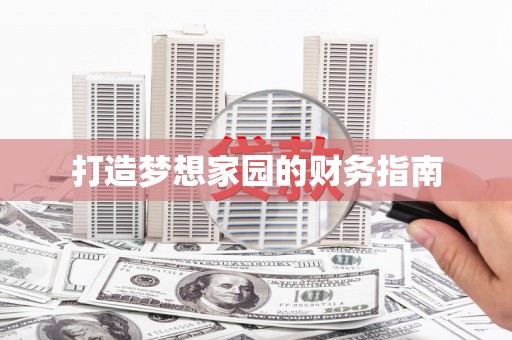 西华打造梦想家园的财务指南