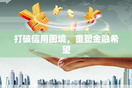 西华打破信用困境，重塑金融希望