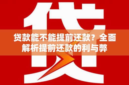 西华贷款能不能提前还款？全面解析提前还款的利与弊