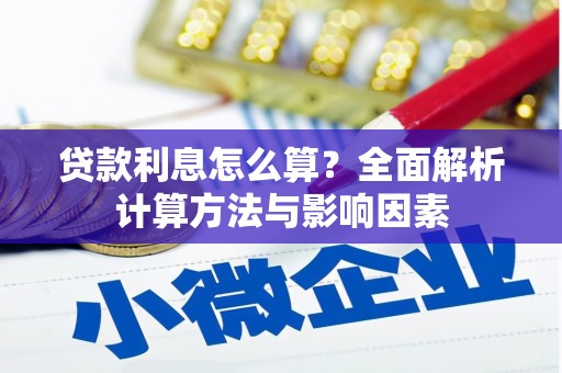 西华贷款利息怎么算？全面解析计算方法与影响因素
