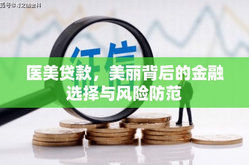 西华医美贷款，美丽背后的金融选择与风险防范