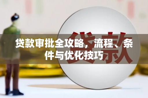 西华贷款审批全攻略，流程、条件与优化技巧