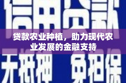 西华贷款农业种植，助力现代农业发展的金融支持