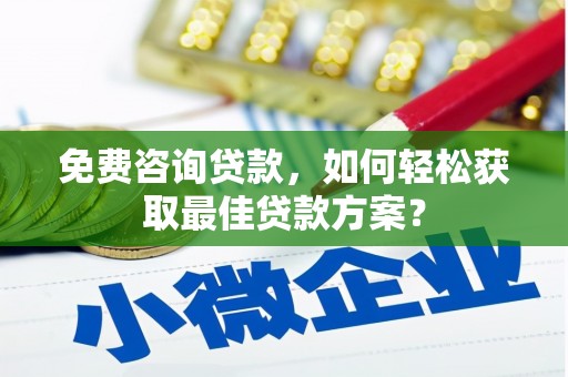西华免费咨询贷款，如何轻松获取最佳贷款方案？