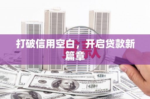 西华打破信用空白，开启贷款新篇章