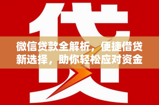 西华微信贷款全解析，便捷借贷新选择，助你轻松应对资金需求