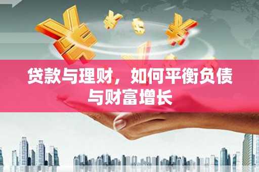 西华贷款与理财，如何平衡负债与财富增长