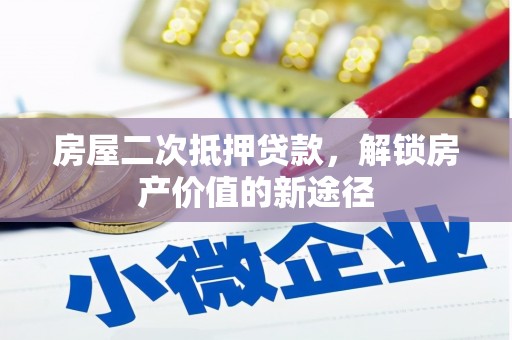 西华房屋二次抵押贷款，解锁房产价值的新途径