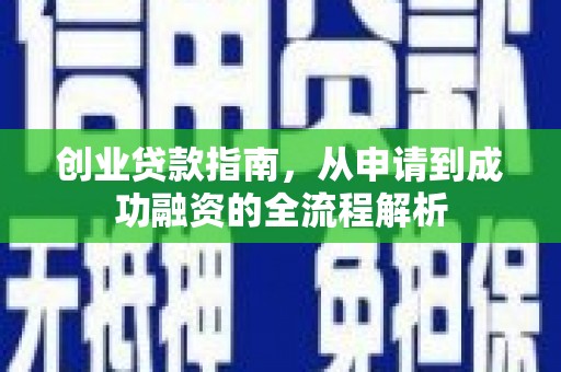 西华创业贷款指南，从申请到成功融资的全流程解析