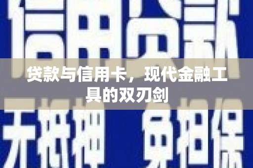 西华贷款与信用卡，现代金融工具的双刃剑