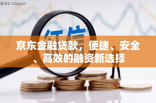 西华京东金融贷款，便捷、安全、高效的融资新选择